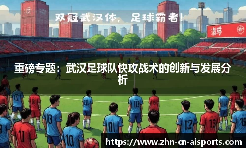 重磅专题：武汉足球队快攻战术的创新与发展分析