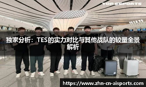 独家分析：TES的实力对比与其他战队的较量全景解析